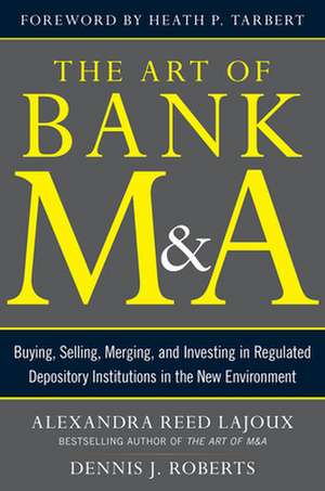 The Art of Bank M&A: Buying, Selling, Merging, and Investing in Regulated Depository Institutions in the New Environment de Alexandra Lajoux