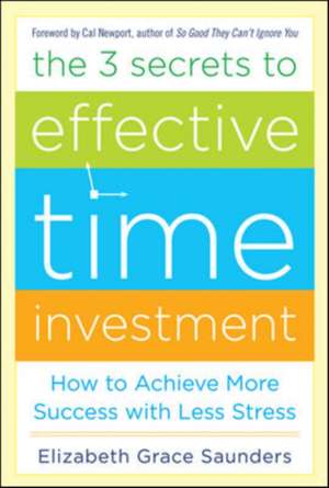 The 3 Secrets to Effective Time Investment: Achieve More Success with Less Stress de Elizabeth Grace Saunders