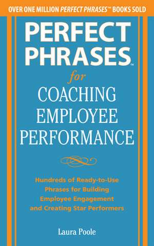 Perfect Phrases for Coaching Employee Performance: Hundreds of Ready-to-Use Phrases for Building Employee Engagement and Creating Star Performers de Laura Poole