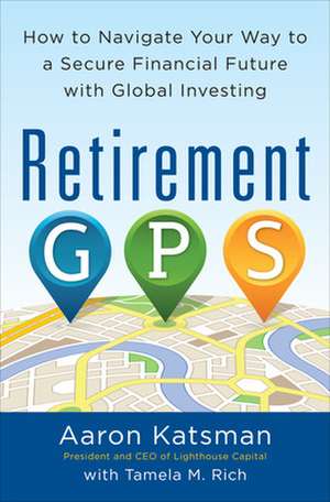 Retirement GPS: How to Navigate Your Way to A Secure Financial Future with Global Investing de Aaron Katsman