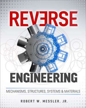 Reverse Engineering: Mechanisms, Structures, Systems & Materials de Robert Messler