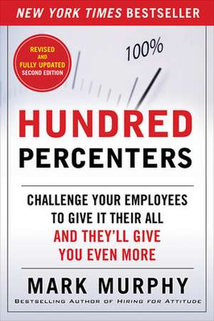 Hundred Percenters: Challenge Your Employees to Give It Their All, and They'll Give You Even More, Second Edition de Mark Murphy