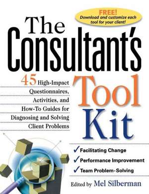 The Consultant's Toolkit: 45 High-Impact Questionnaires, Activities, and How-To Guides for Diagnosing and Solving Client Problems de Melvin L. Silberman