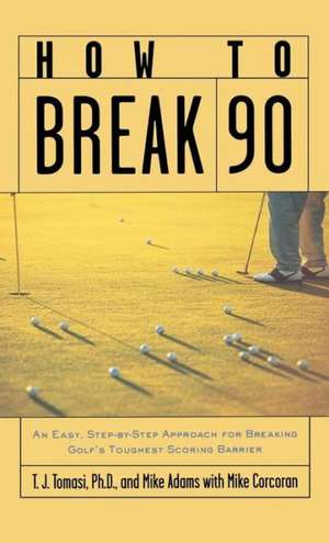 How to Break 90: An Easy, Step-By-Step Approach for Breaking Golf's Toughest Scoring Barrier de T. J. Tomasi