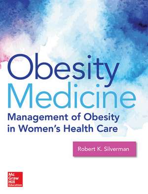 Obesity Medicine: Management of Obesity in Women's Health Care de Robert Silverman