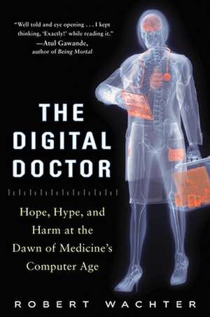 The Digital Doctor: Hope, Hype, and Harm at the Dawn of Medicine’s Computer Age de Robert Wachter