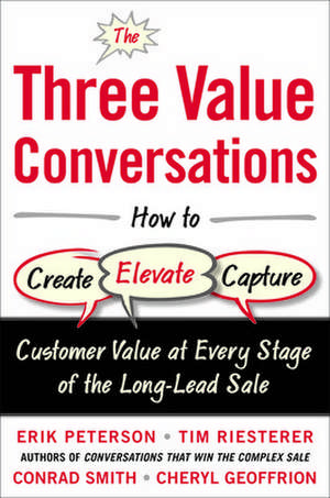 The Three Value Conversations: How to Create, Elevate, and Capture Customer Value at Every Stage of the Long-Lead Sale de Erik Peterson