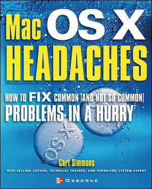 Mac X OS Headaches: How to Fix common (and Not So Common) Problems in a Hurry de Curt Simmons