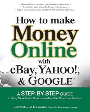 How to Make Money Online with eBay, Yahoo!, and Google de Peter Kent