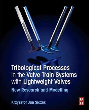 Tribological Processes in the Valve Train Systems with Lightweight Valves: New Research and Modelling de Krzysztof Jan Siczek