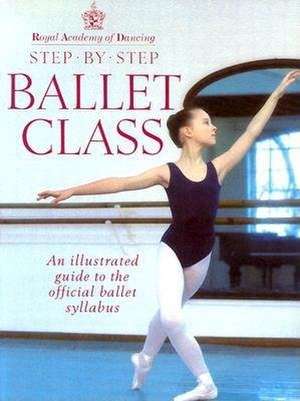 Step-By-Step Ballet Class: Illustrated Guide to the Official Ballet Syllabus de Royal Academy of Dancing