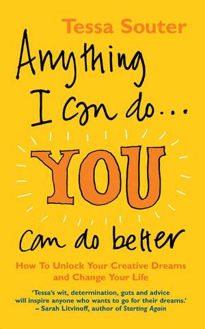 Anything I Can Do...You Can Do Better: How to unlock your creative dreams and change your life de Tessa Souter