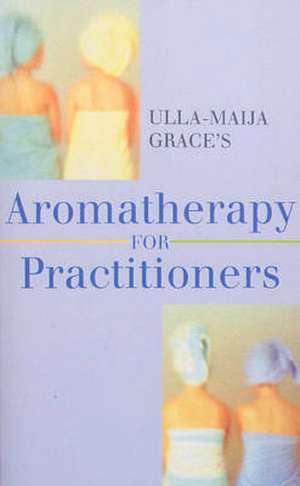 Grace, U: Ulla-Maija Grace's Aromatherapy For Practitioners de Ulla-Maija Grace