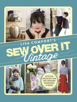 Sew Over It Vintage: Stylish Projects for the Modern Wardrobe & Home de Lisa Comfort