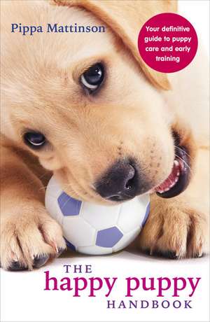 The Happy Puppy Handbook: Your Definitive Guide to Puppy Care and Early Training de Pippa Matiinson