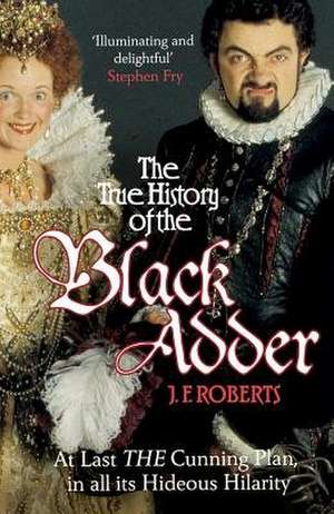 The True History of the Black Adder: At Last the Cunning Plan, in All Its Hideous Hilarity de J. F. Roberts