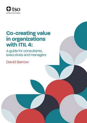 Co-Creating Value in Organizations with Itil 4: A Guide for Consultants, Executives and Managers de David Barrow