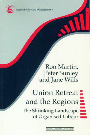 Union Retreat and the Regions: The Shrinking Landscape of Organised Labour de Ron Martin