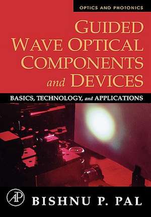 Guided Wave Optical Components and Devices: Basics, Technology, and Applications de Bishnu P. Pal