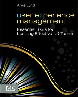 User Experience Management: Essential Skills for Leading Effective UX Teams de Arnie Lund