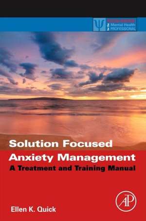 Solution Focused Anxiety Management: A Treatment and Training Manual de Ellen K. Quick