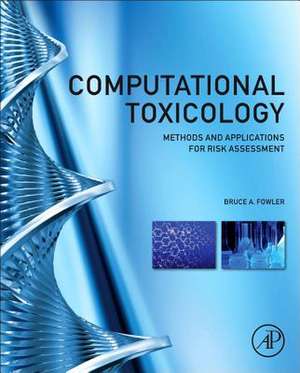 Computational Toxicology: Methods and Applications for Risk Assessment de Bruce A. Fowler