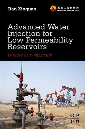 Advanced Water Injection for Low Permeability Reservoirs: Theory and Practice de Xinquan Ran