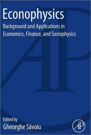 Econophysics: Background and Applications in Economics, Finance, and Sociophysics de Gheorghe Savoiu