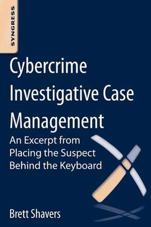 Cybercrime Investigative Case Management: An Excerpt from Placing the Suspect Behind the Keyboard de Brett Shavers