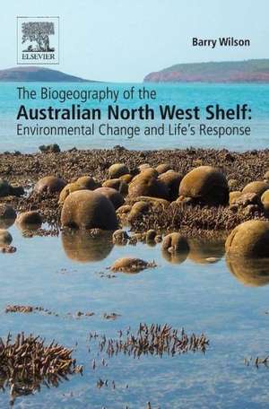 The Biogeography of the Australian North West Shelf: Environmental Change and Life's Response de Barry Wilson