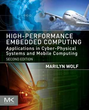 High-Performance Embedded Computing: Applications in Cyber-Physical Systems and Mobile Computing de Marilyn Wolf