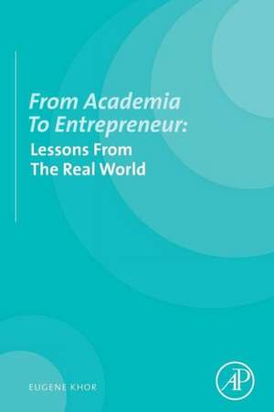 From Academia to Entrepreneur: Lessons from the Real World de Eugene Khor