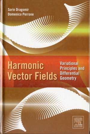 Harmonic Vector Fields: Variational Principles and Differential Geometry de Sorin Dragomir