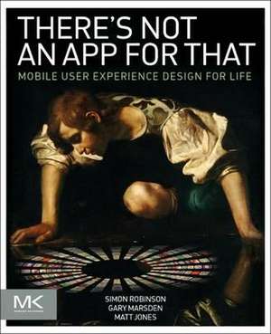 There's Not an App for That: Mobile User Experience Design for Life de Simon Robinson