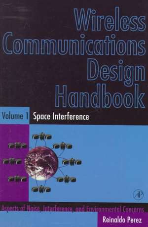 Wireless Communications Design Handbook: Space Interference: Aspects of Noise, Interference and Environmental Concerns de Reinaldo Perez