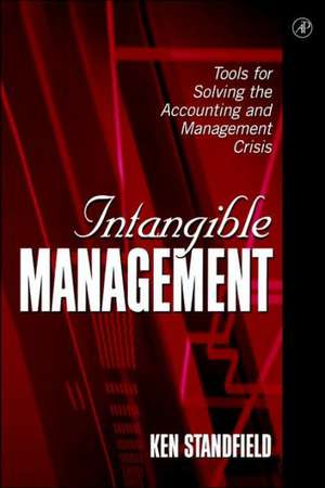 Intangible Management: Tools for Solving the Accounting and Management Crisis de Ken Standfield