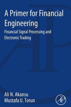 A Primer for Financial Engineering: Financial Signal Processing and Electronic Trading de Ali N. Akansu