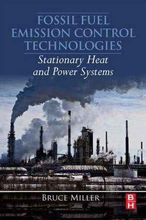 Fossil Fuel Emissions Control Technologies: Stationary Heat and Power Systems de Bruce G. Miller