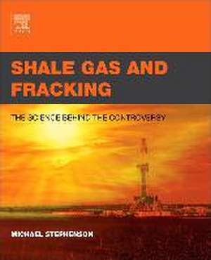 Shale Gas and Fracking: The Science Behind the Controversy de Michael Stephenson