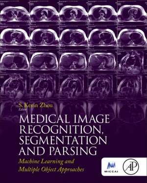 Medical Image Recognition, Segmentation and Parsing: Machine Learning and Multiple Object Approaches de S. Kevin Zhou