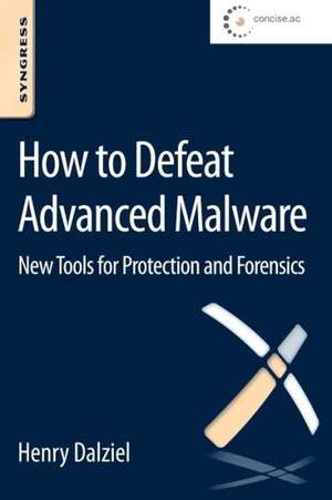 How to Defeat Advanced Malware: New Tools for Protection and Forensics de Henry Dalziel