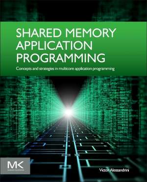 Shared Memory Application Programming: Concepts and Strategies in Multicore Application Programming de Victor Alessandrini