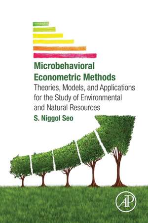 Microbehavioral Econometric Methods: Theories, Models, and Applications for the Study of Environmental and Natural Resources de S. Niggol Seo