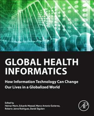 Global Health Informatics: How Information Technology Can Change Our Lives in a Globalized World de Heimar Marin