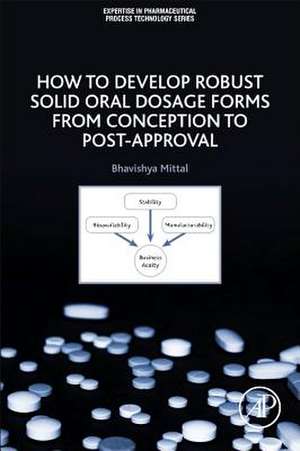 How to Develop Robust Solid Oral Dosage Forms: From Conception to Post-Approval de Bhavishya Mittal