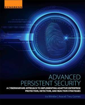 Advanced Persistent Security: A Cyberwarfare Approach to Implementing Adaptive Enterprise Protection, Detection, and Reaction Strategies de Ira Winkler