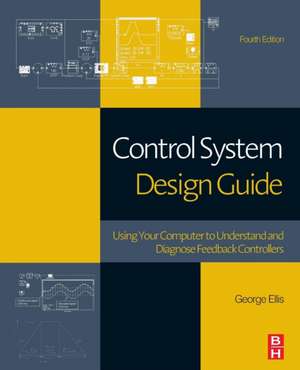 Control System Design Guide: Using Your Computer to Understand and Diagnose Feedback Controllers de George Ellis