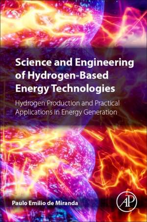 Science and Engineering of Hydrogen-Based Energy Technologies: Hydrogen Production and Practical Applications in Energy Generation de Paulo Emilio Miranda