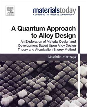 A Quantum Approach to Alloy Design: An Exploration of Material Design and Development Based Upon Alloy Design Theory and Atomization Energy Method de Masahiko Morinaga