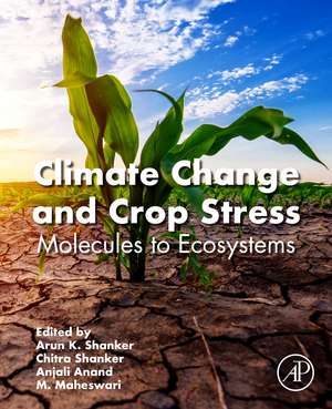 Climate Change and Crop Stress: Molecules to Ecosystems de Arun K.Shanker